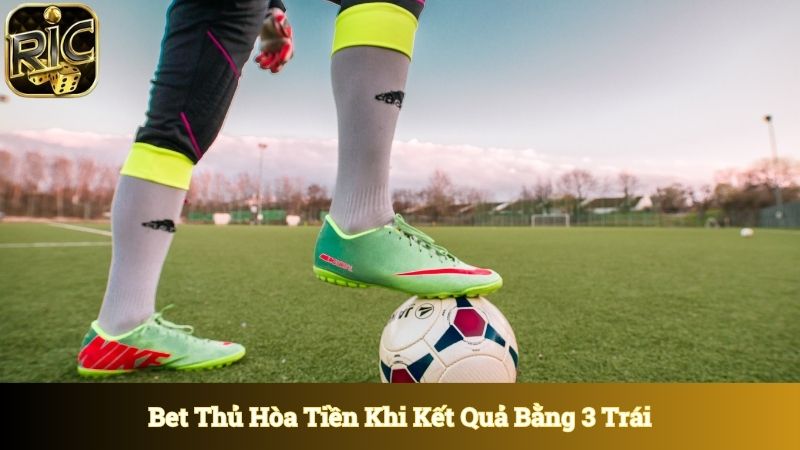 Bet thủ hòa tiền khi kết quả trận đấu đúng bằng 3 trái
