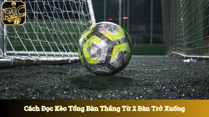 Cách đọc kèo khi tổng bàn thắng từ 2 bàn trở xuống