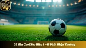 Có Nên Chơi Kèo Hiệp 1