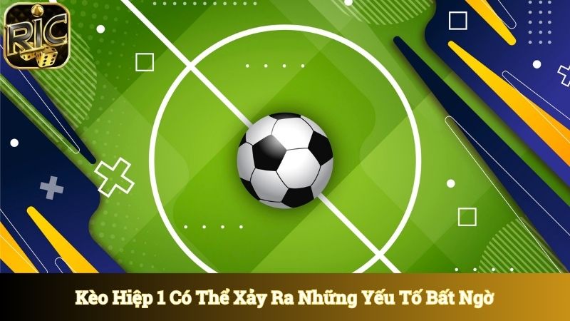 Kèo hiệp 1 có thể xảy ra những yếu tố bất ngờ