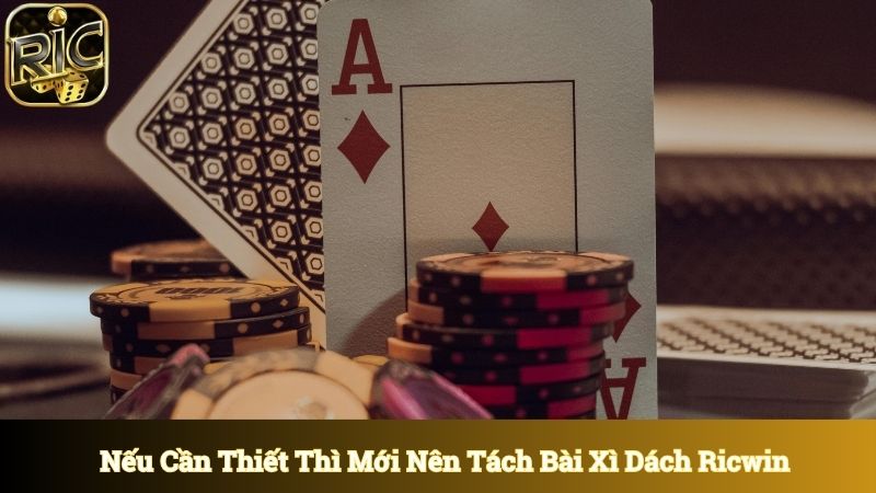 Nếu cần thiết thì mới nên tách bài để giành chiến thắng 