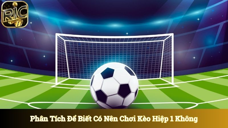 Phân tích để biết có nên chơi kèo hiệp 1 không