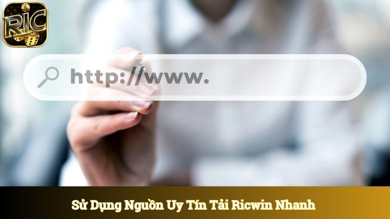 Sử dụng nguồn uy tín để tải Ricwin thành công siêu nhanh 