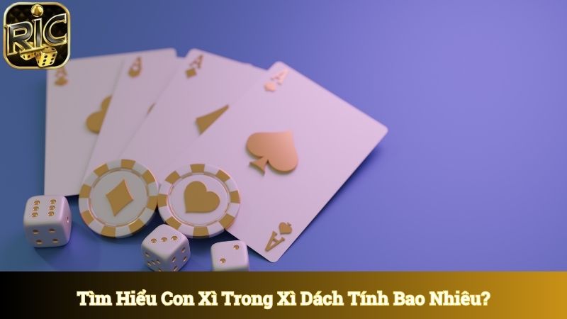 Tìm hiểu khái niệm con xì trong xì dách tính bao nhiêu?