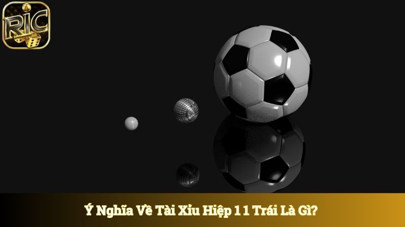 Ý nghĩa về tài xỉu hiệp 1 1 trái là gì? 